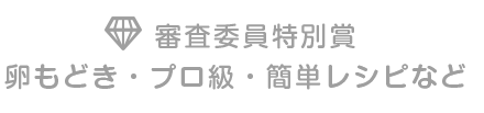 審査委員特別賞 卵もどき・プロ級・簡単レシピなど